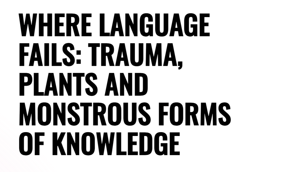 Where Language Fails: Trauma, Plants and Monstrous Forms of&nbsp;Knowledge